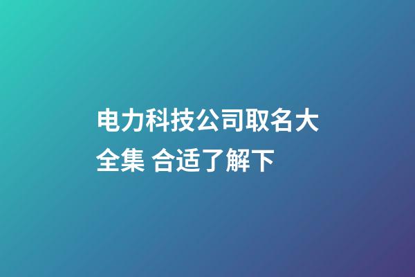 电力科技公司取名大全集 合适了解下-第1张-公司起名-玄机派